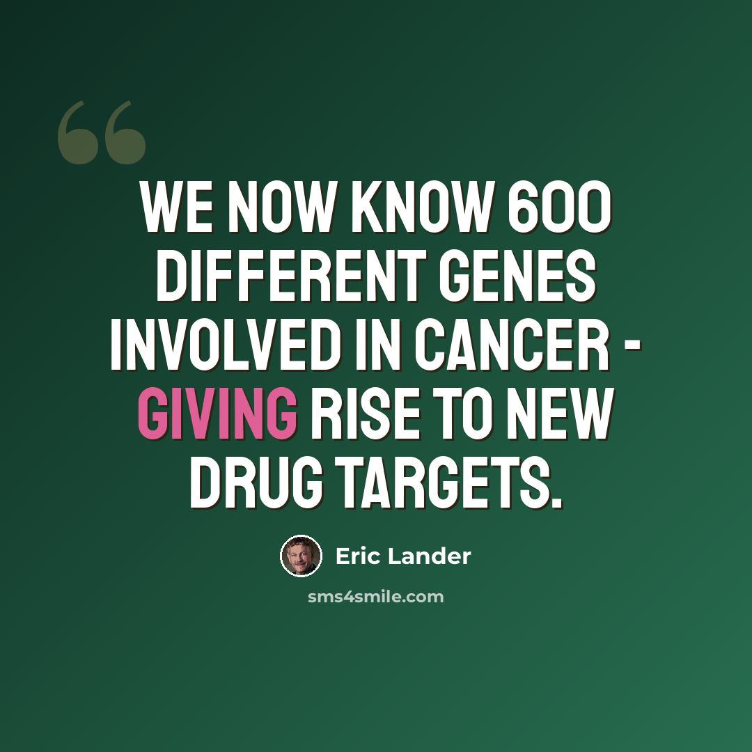 “We now know 600 different genes involved in cancer - giving rise to new drug targets.” quote by Eric Lander