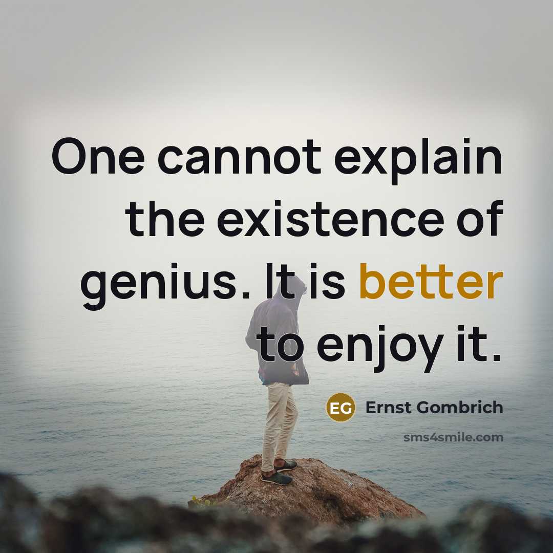 “One cannot explain the existence of genius. It is better to enjoy it.” quote by Ernst Gombrich
