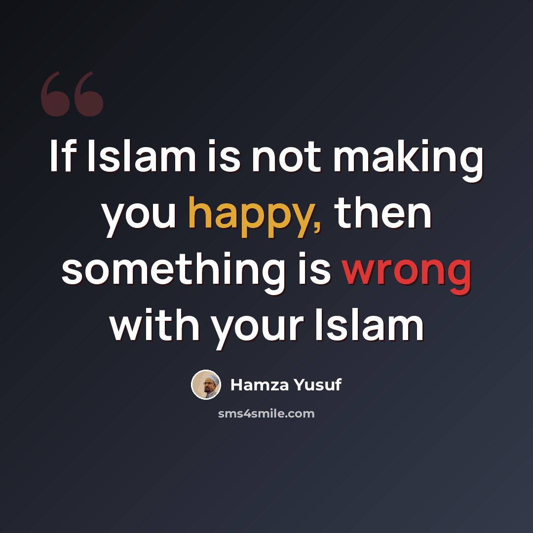“If Islam is not making you happy, then something is wrong with your Islam” quote by Hamza Yusuf