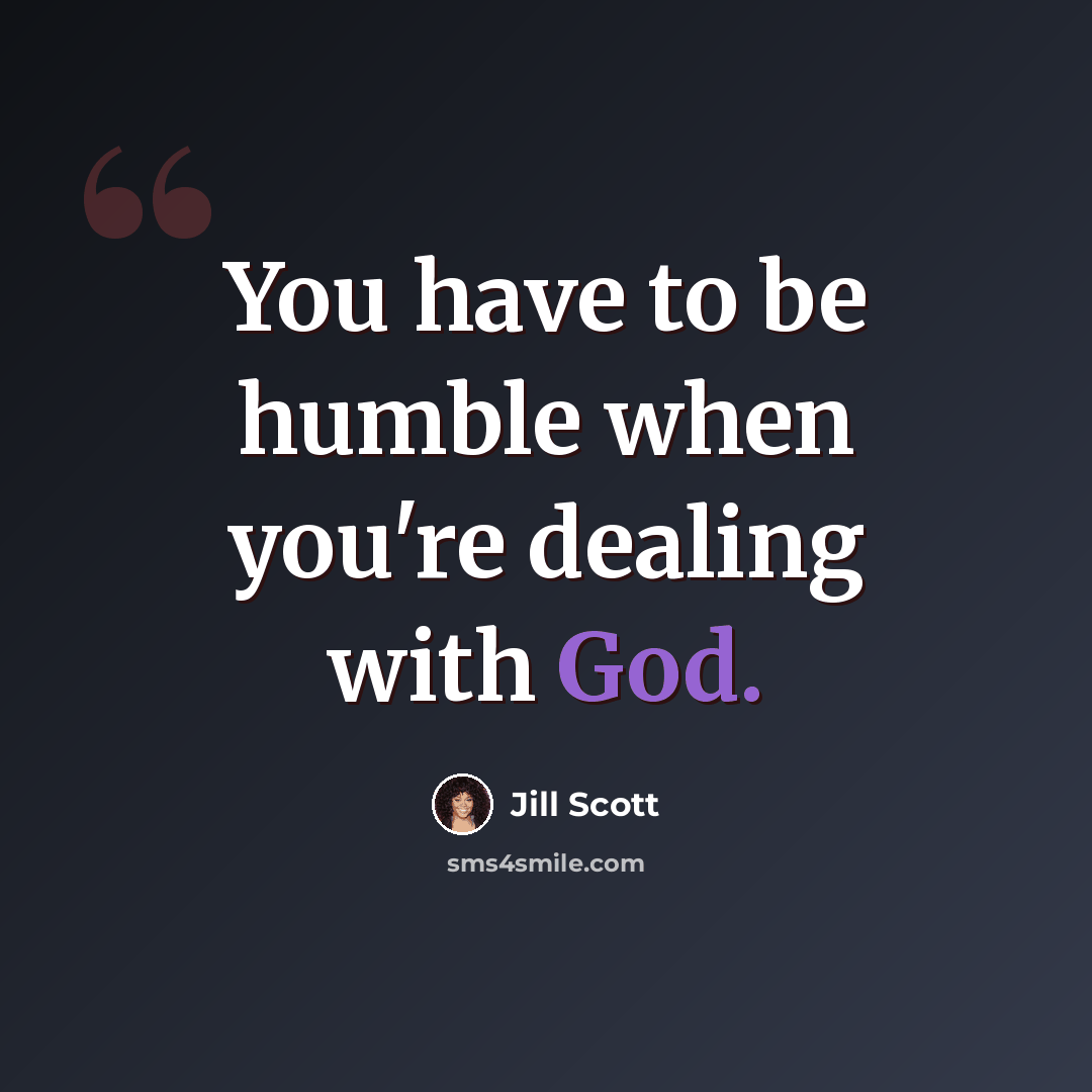 “You have to be humble when you're dealing with God.” quote by Jill Scott