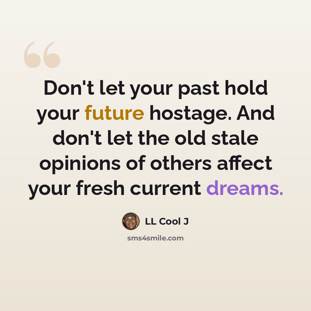 “Don't let your past hold your future hostage. And don't let the old stale opinions of others affect your fresh current dreams.” quote by LL Cool J