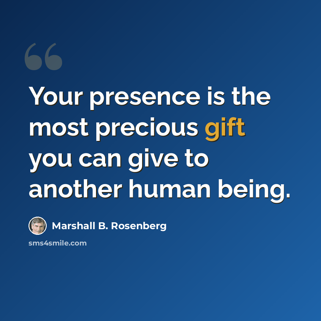 “Your presence is the most precious gift you can give to another human being.” quote by Marshall B. Rosenberg