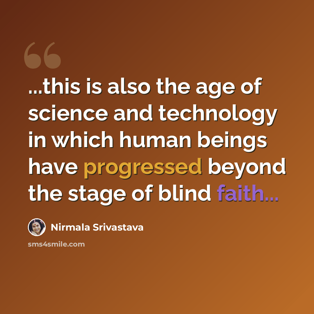 “...this is also the age of science and technology in which human beings have progressed beyond the stage of blind faith...” quote by Nirmala Srivastava