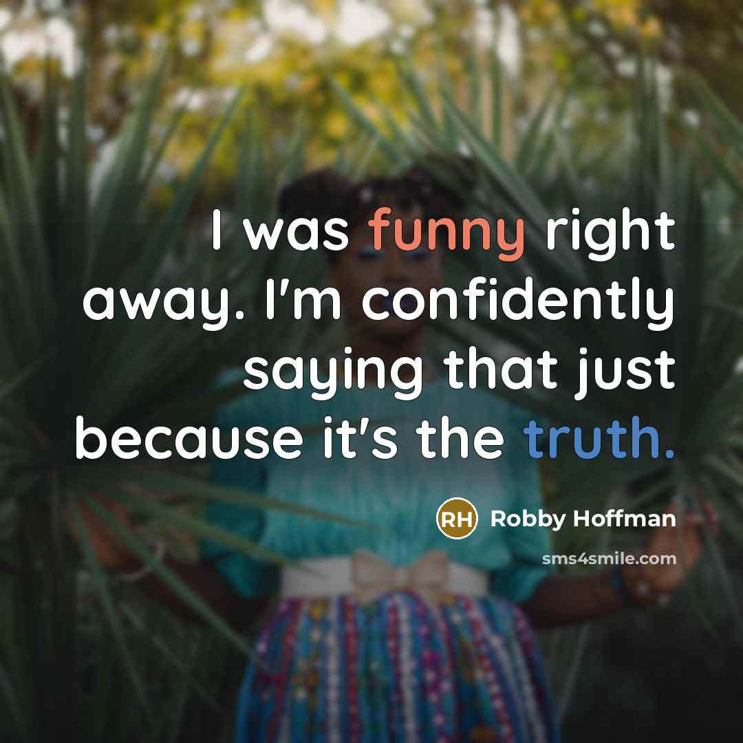 “I was funny right away. I'm confidently saying that just because it's the truth.” quote by Robby Hoffman