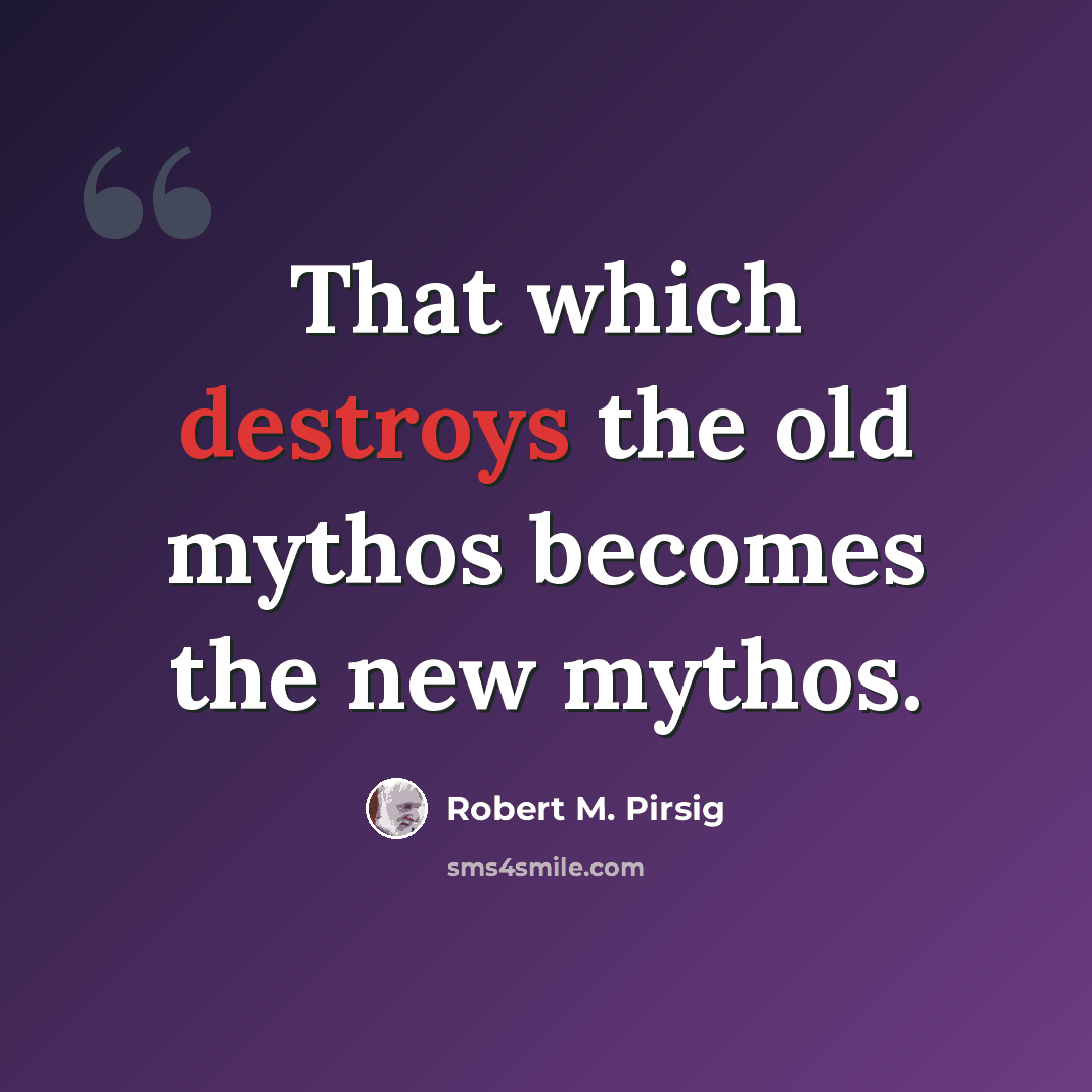 “That which destroys the old mythos becomes the new mythos.” quote by Robert M. Pirsig