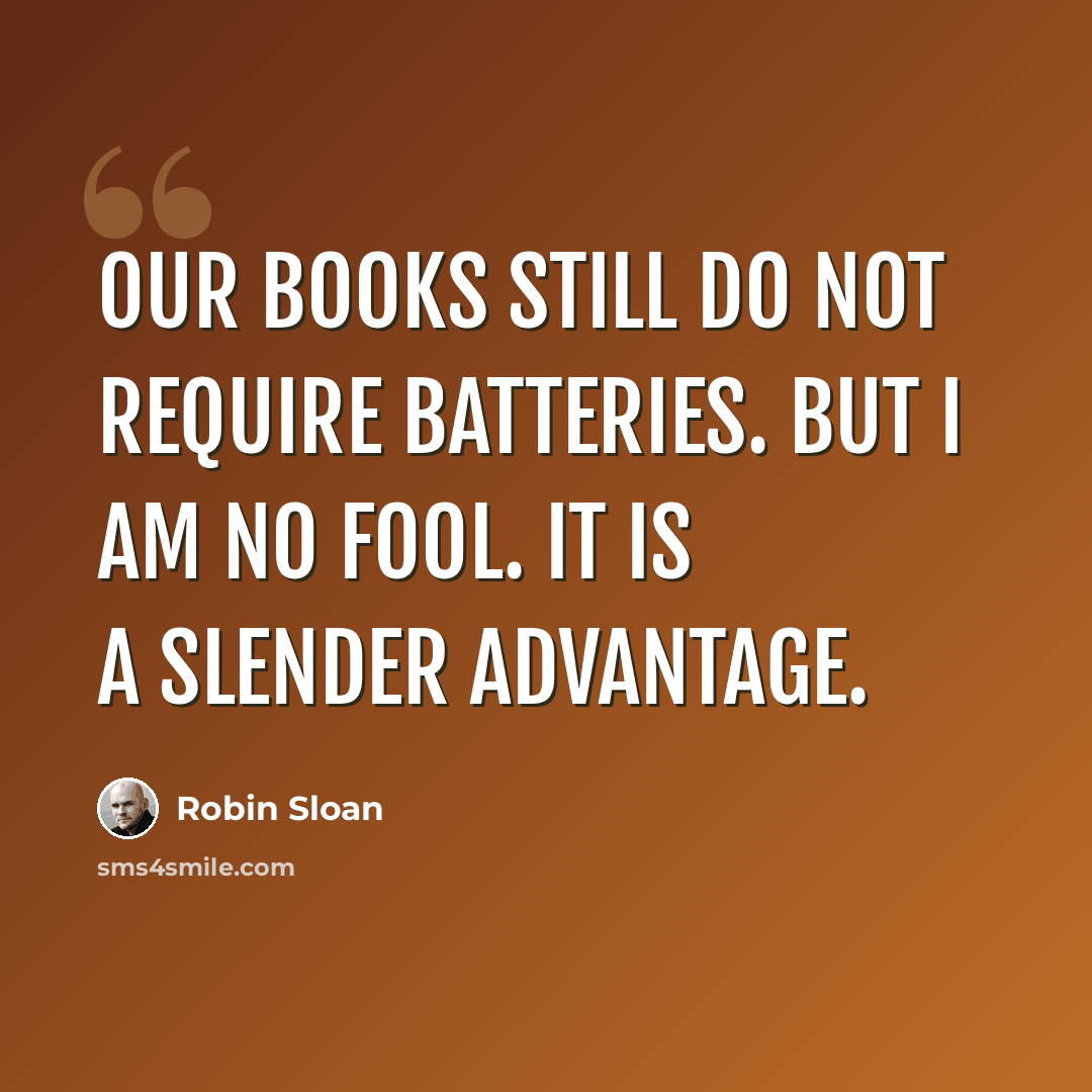 “Our books still do not require batteries. But I am no fool. It is a slender advantage.” quote by Robin Sloan