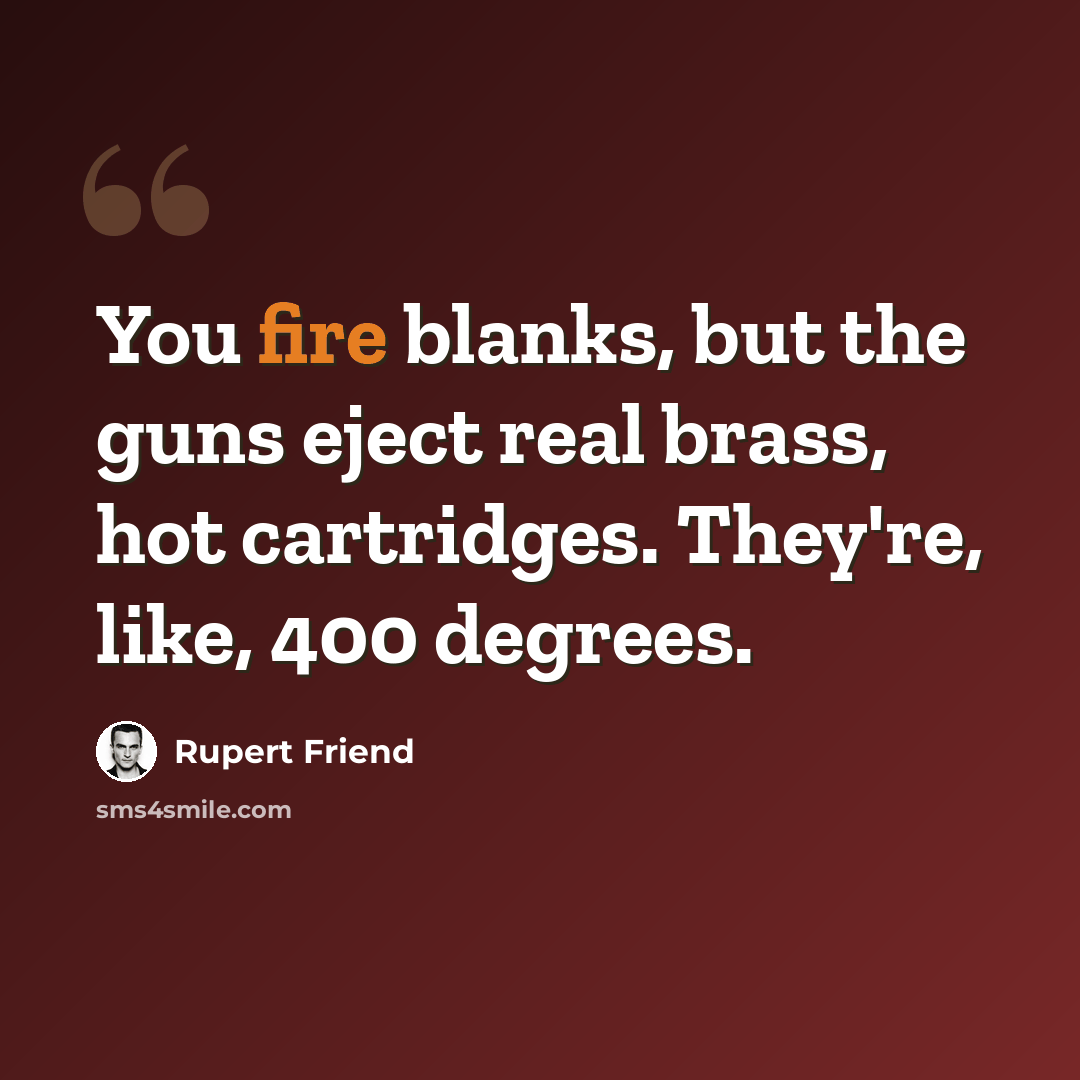 “You fire blanks, but the guns eject real brass, hot cartridges. They're, like, 400 degrees.” quote by Rupert Friend