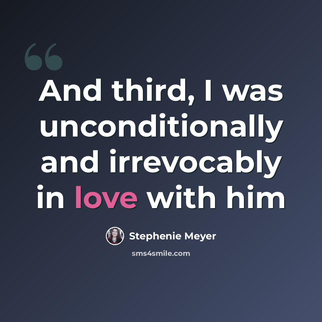 “And third, I was unconditionally and irrevocably in love with him” quote by Stephenie Meyer