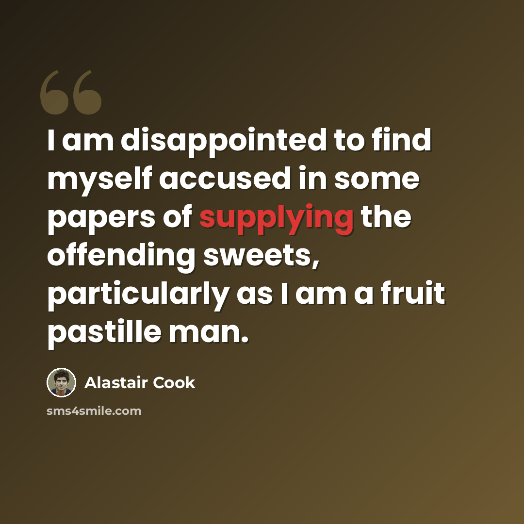 “I am disappointed to find myself accused in some papers of supplying the offending sweets, particularly as I am a fruit pastille man.” quote by Alastair Cook