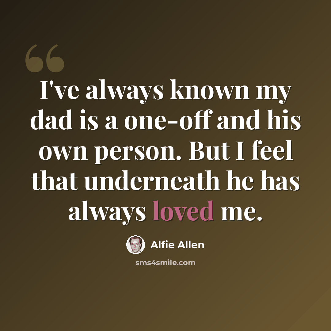 “I've always known my dad is a one-off and his own person. But I feel that underneath he has always loved me.” quote by Alfie Allen