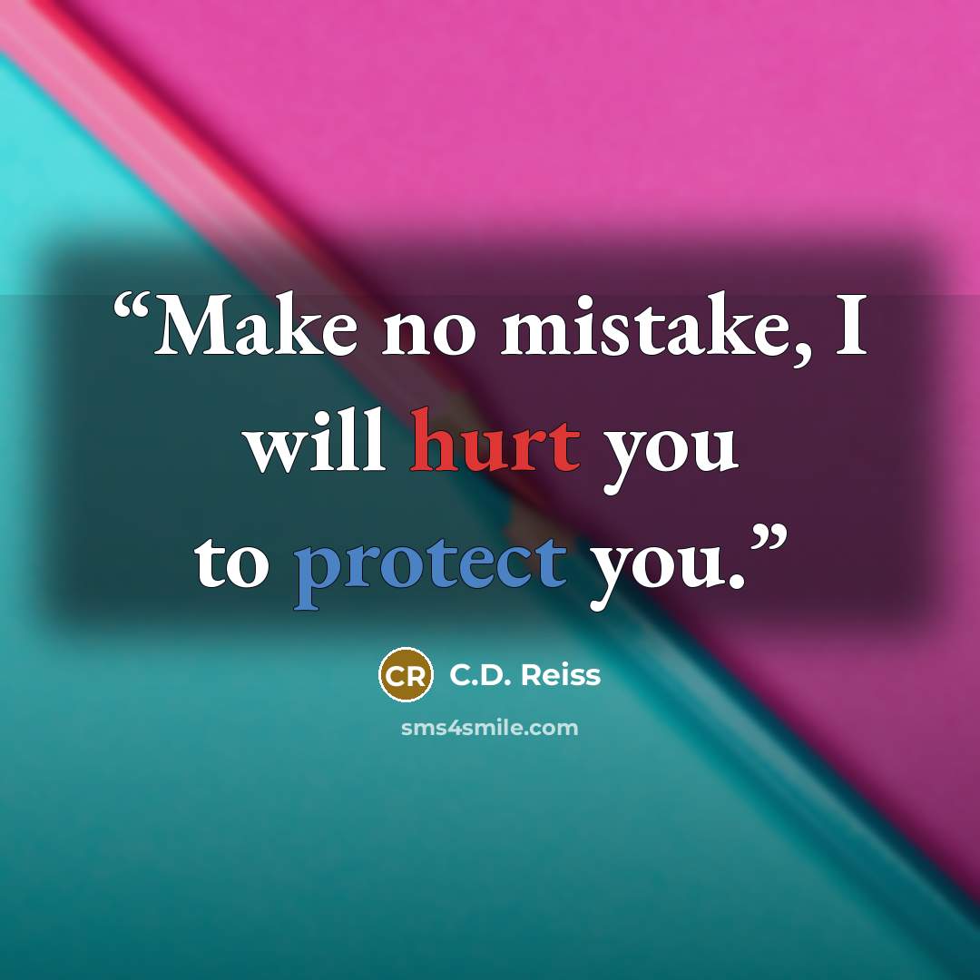 “Make no mistake, I will hurt you to protect you.” quote by C.D. Reiss