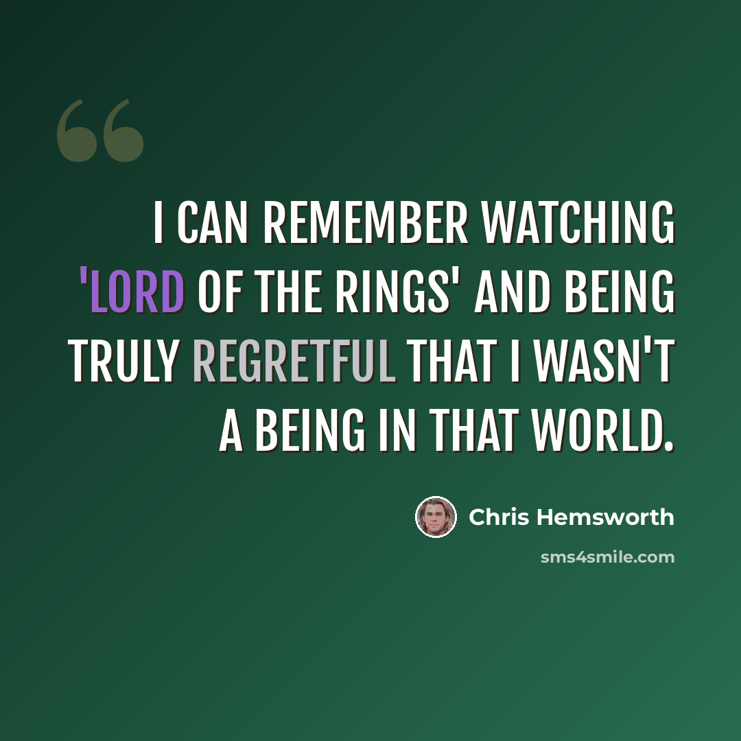 “I can remember watching 'Lord of the Rings' and being truly regretful that I wasn't a being in that world.” quote by Chris Hemsworth