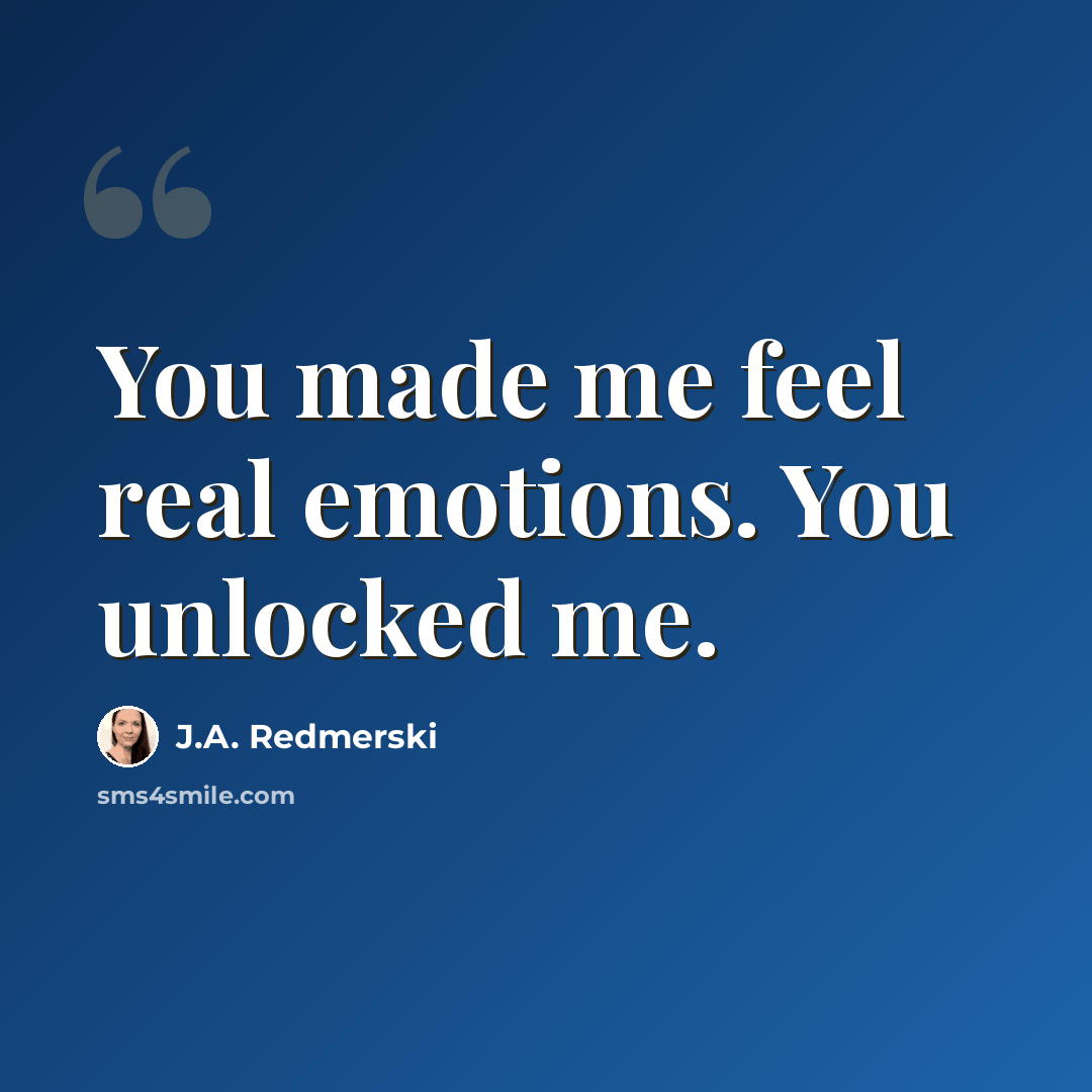 “You made me feel real emotions. You unlocked me.” quote by J.A. Redmerski