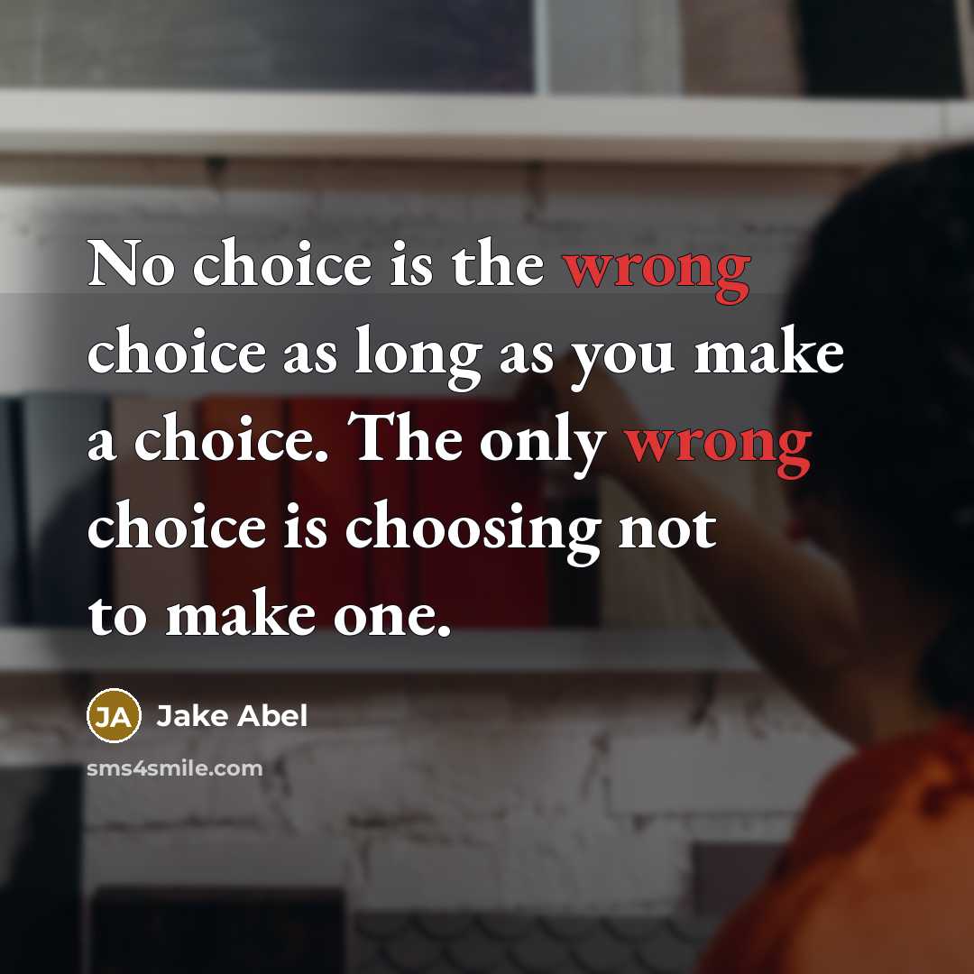 “No choice is the wrong choice as long as you make a choice. The only wrong choice is choosing not to make one.” quote by Jake Abel