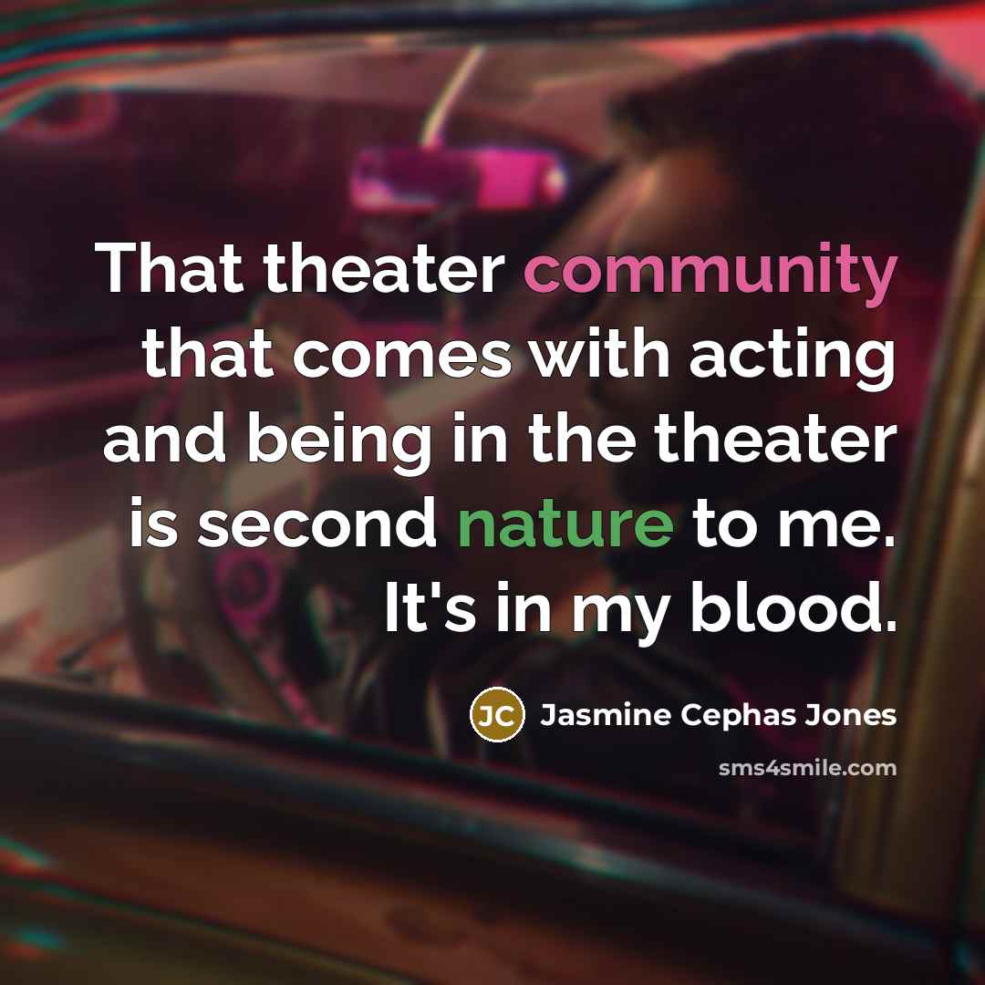 “That theater community that comes with acting and being in the theater is second nature to me. It's in my blood.” quote by Jasmine Cephas Jones