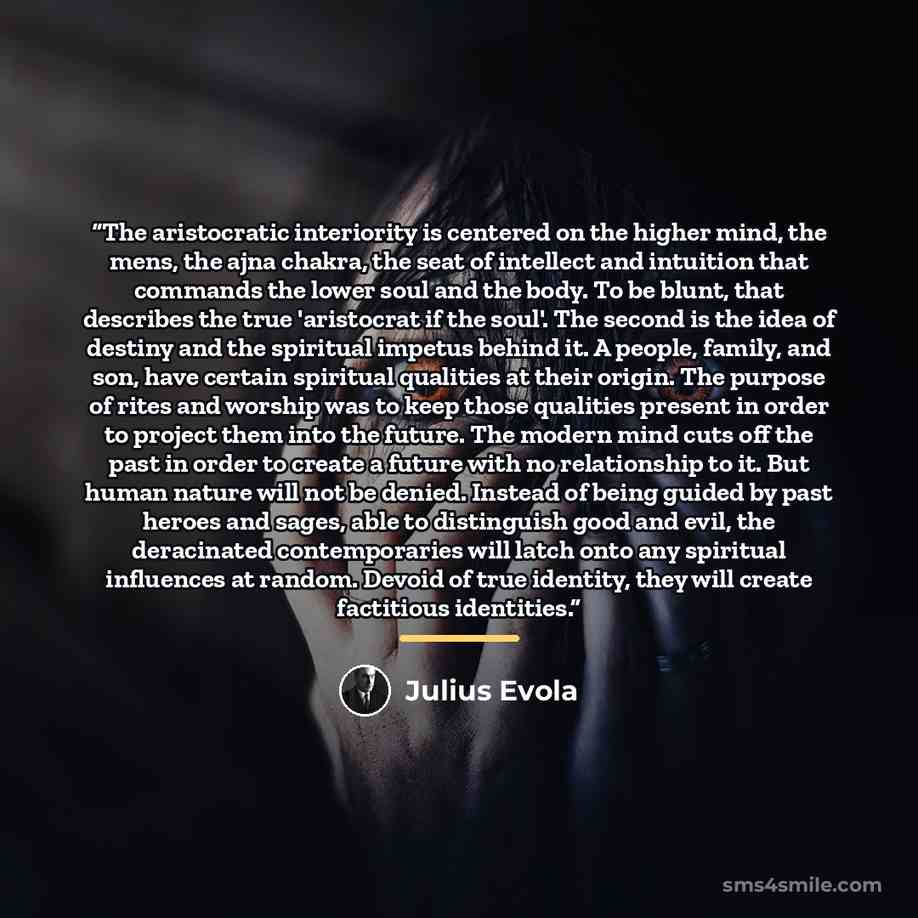 “The aristocratic interiority is centered on the higher mind, the mens, the ajna chakra, the seat of intellect and intuition that commands the lower soul and the body. To be blunt, that describes the true 'aristocrat if the soul'. The second is the idea of destiny and the spiritual impetus behind…” quote by Julius Evola