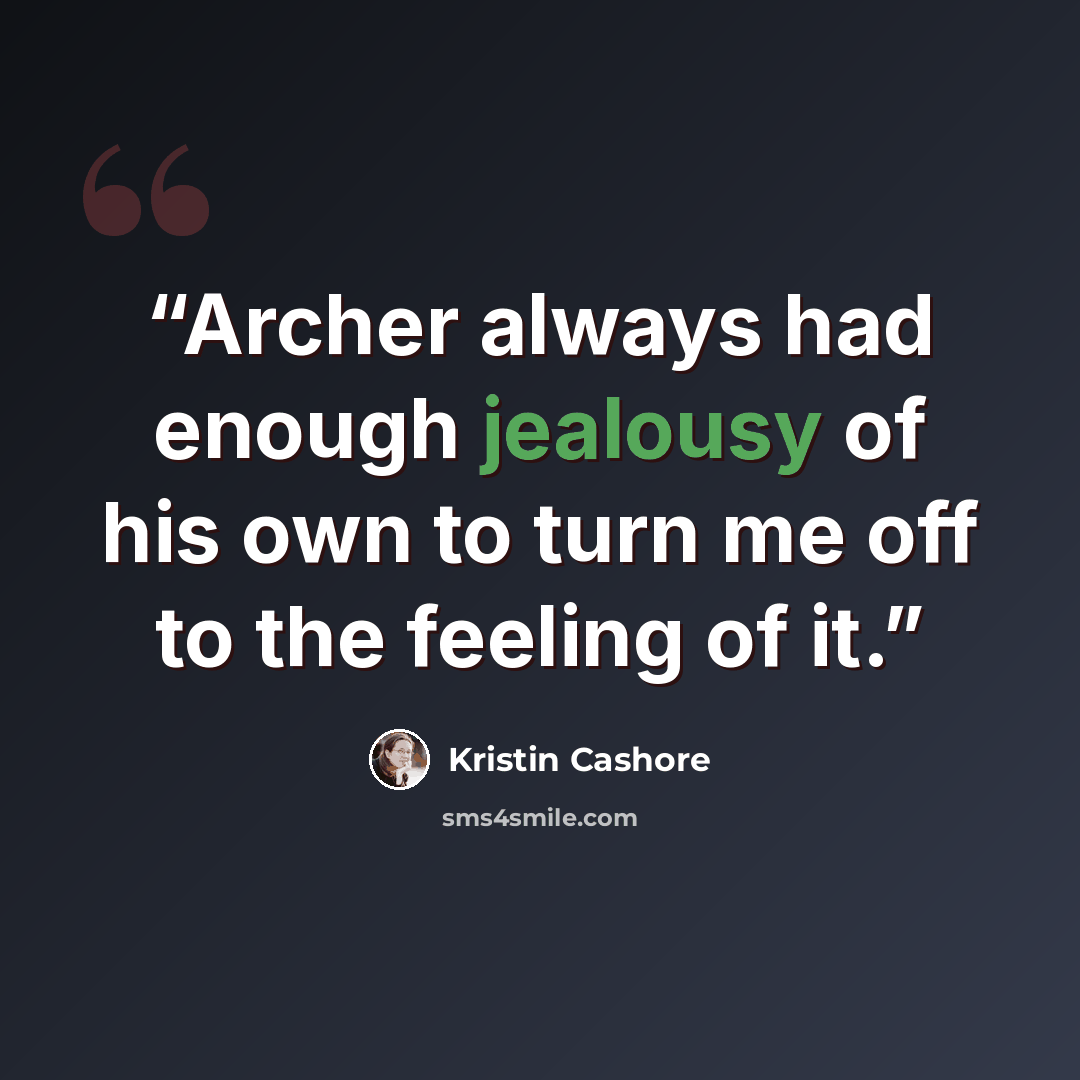 “Archer always had enough jealousy of his own to turn me off to the feeling of it.” quote by Kristin Cashore