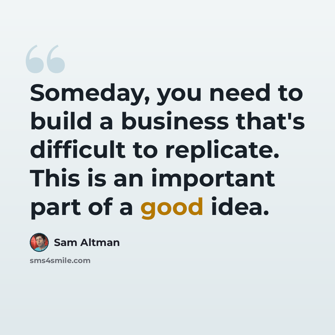 “Someday, you need to build a business that's difficult to replicate. This is an important part of a good idea.” quote by Sam Altman