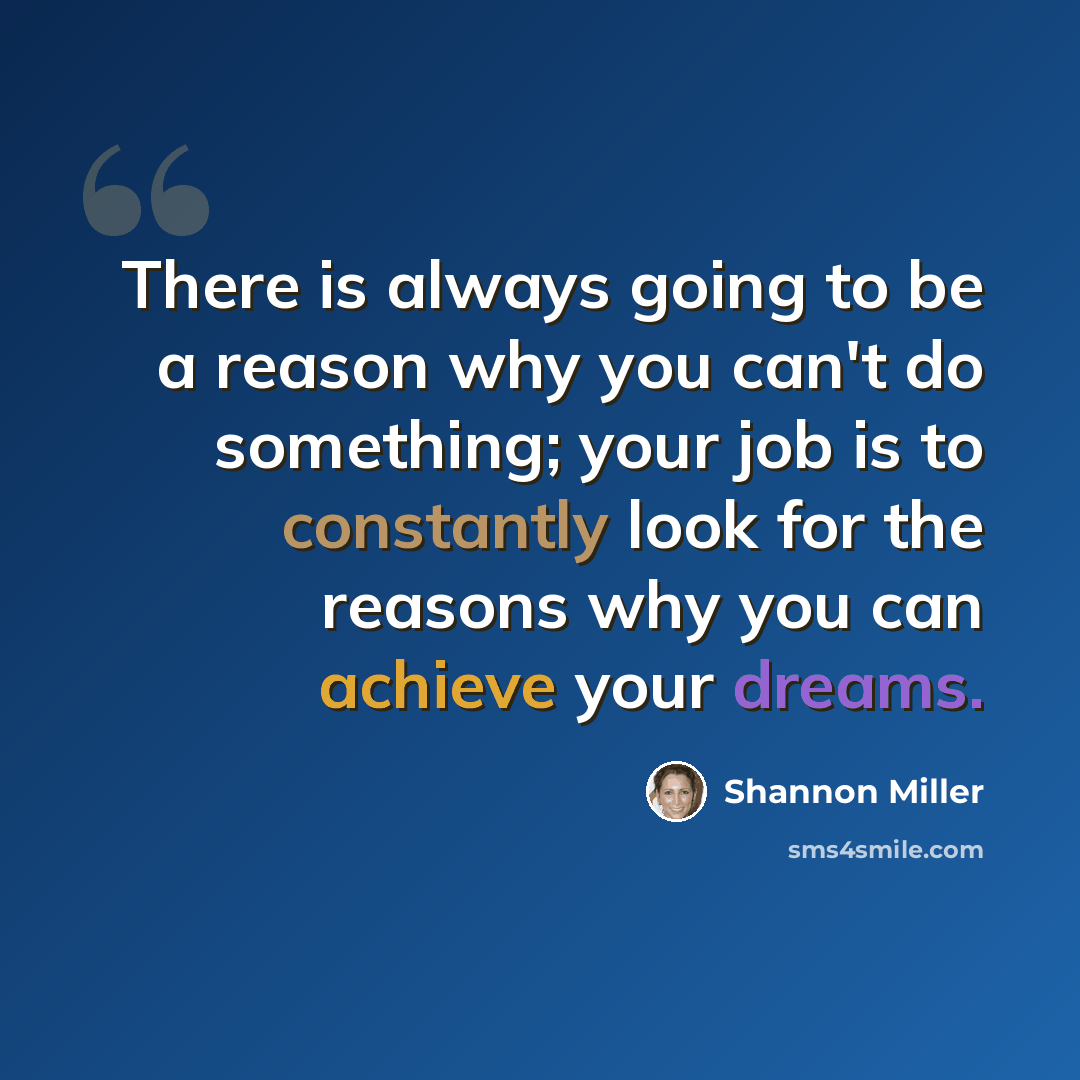 “There is always going to be a reason why you can't do something; your job is to constantly look for the reasons why you can achieve your dreams.” quote by Shannon Miller