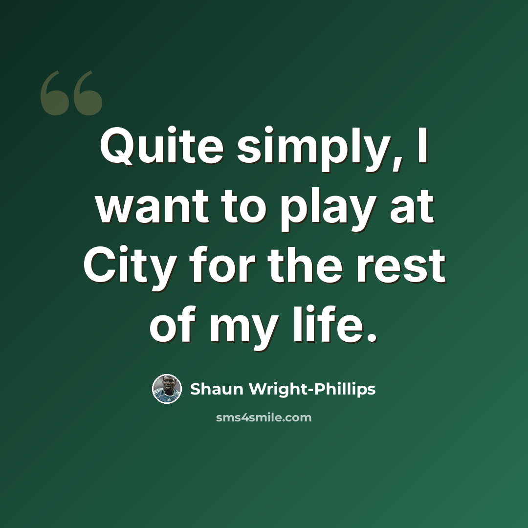“Quite simply, I want to play at City for the rest of my life.” quote by Shaun Wright-Phillips