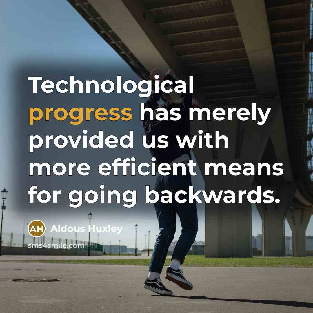 “Technological progress has merely provided us with more efficient means for going backwards.” quote by Aldous Huxley