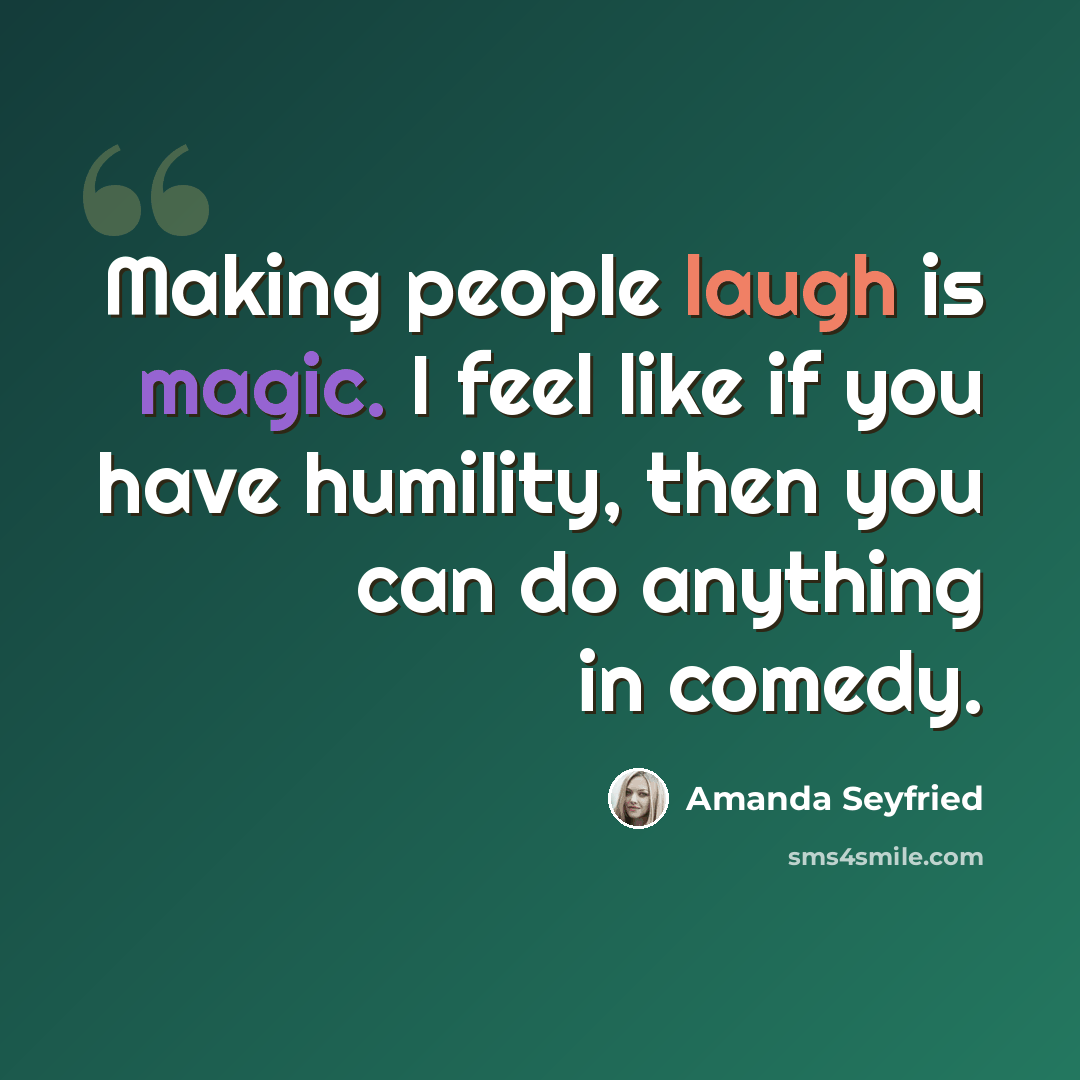 “Making people laugh is magic. I feel like if you have humility, then you can do anything in comedy.” quote by Amanda Seyfried