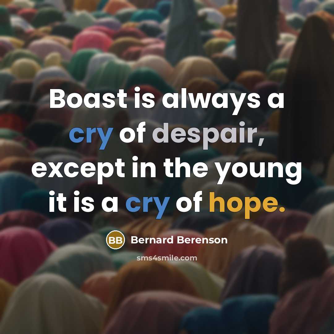“Boast is always a cry of despair, except in the young it is a cry of hope.” quote by Bernard Berenson