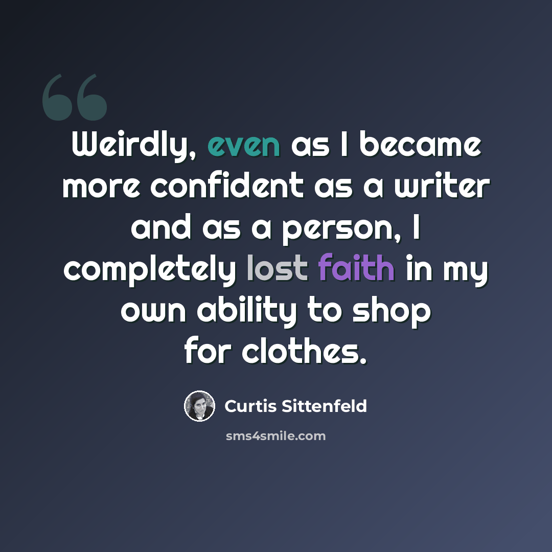 “Weirdly, even as I became more confident as a writer and as a person, I completely lost faith in my own ability to shop for clothes.” quote by Curtis Sittenfeld