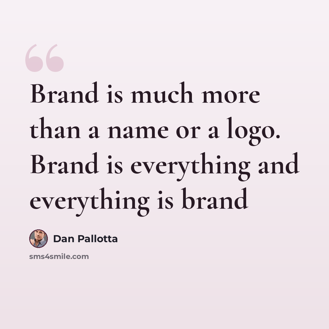 “Brand is much more than a name or a logo. Brand is everything and everything is brand” quote by Dan Pallotta