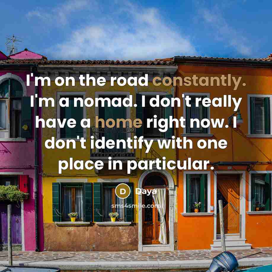 “I'm on the road constantly. I'm a nomad. I don't really have a home right now. I don't identify with one place in particular.” quote by Daya