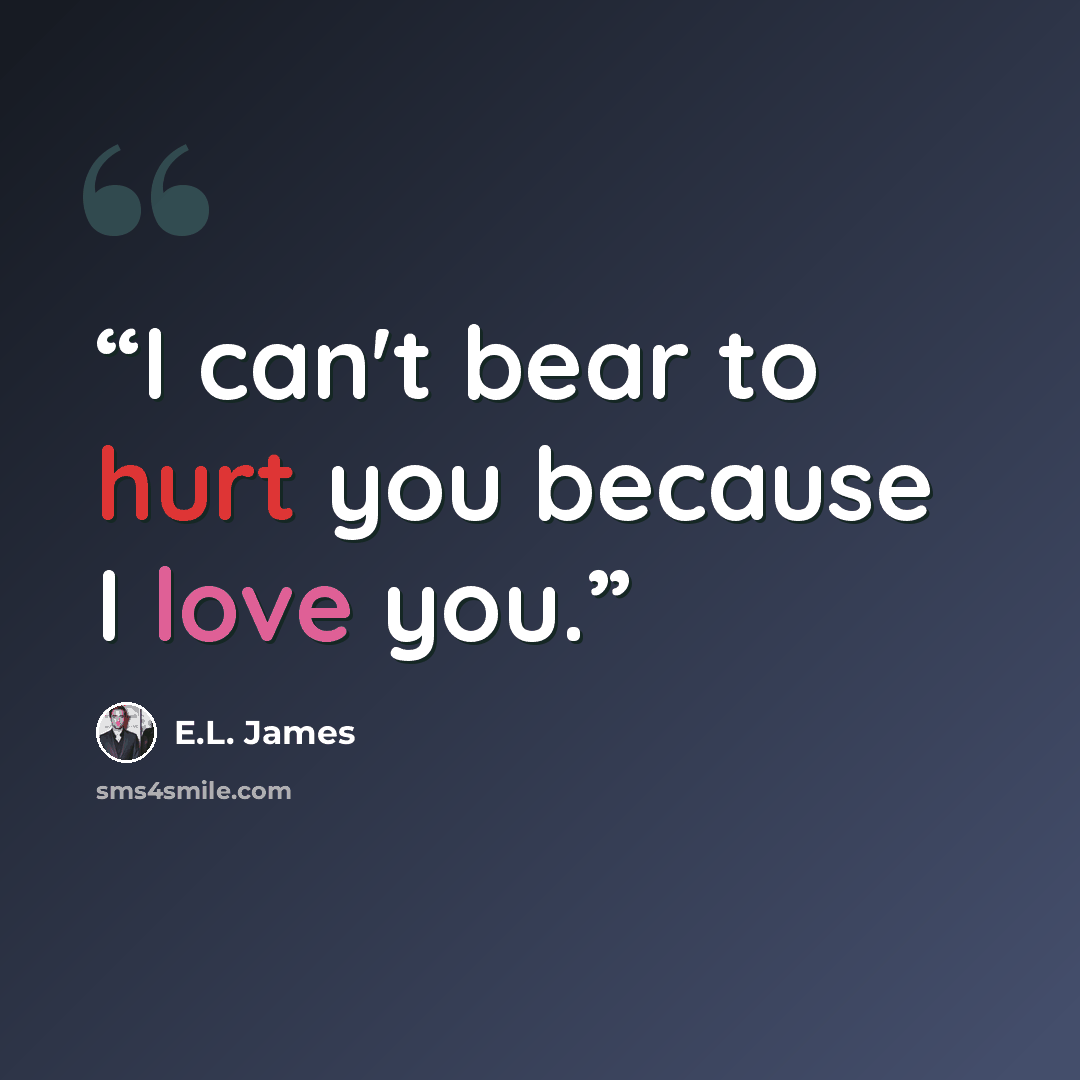 “I can't bear to hurt you because I love you.” quote by E.L. James