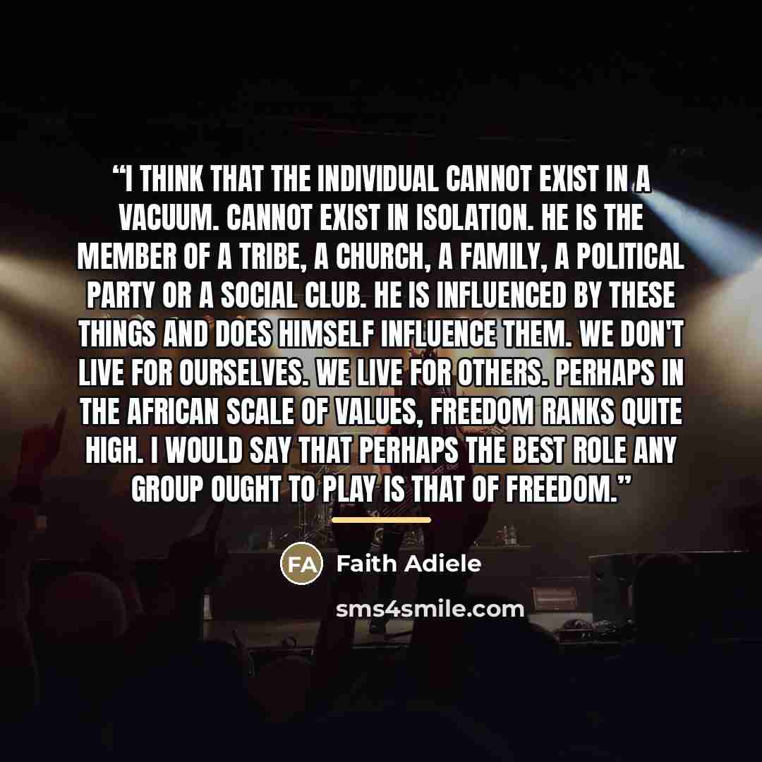 “I think that the individual cannot exist in a vacuum. Cannot exist in isolation. He is the member of a tribe, a church, a family, a political party or a social club. He is influenced by these things and does himself influence them. We don't live for ourselves. We live for others. Perhaps in the…” quote by Faith Adiele