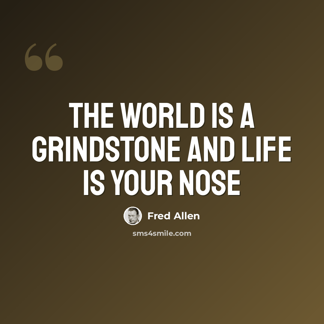 “The world is a grindstone and life is your nose” quote by Fred Allen