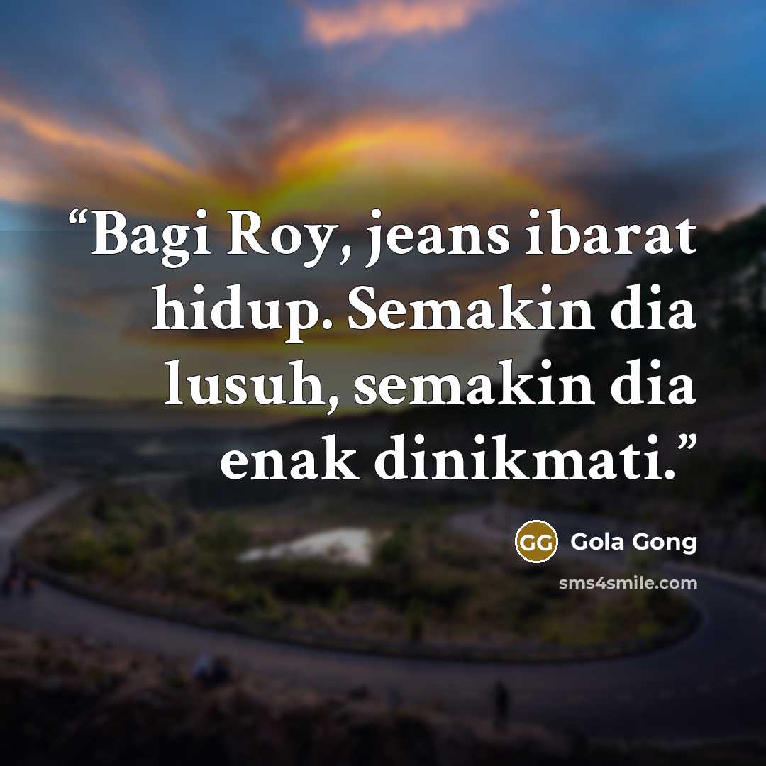 “Bagi Roy, jeans ibarat hidup. Semakin dia lusuh, semakin dia enak dinikmati.” quote by Gola Gong