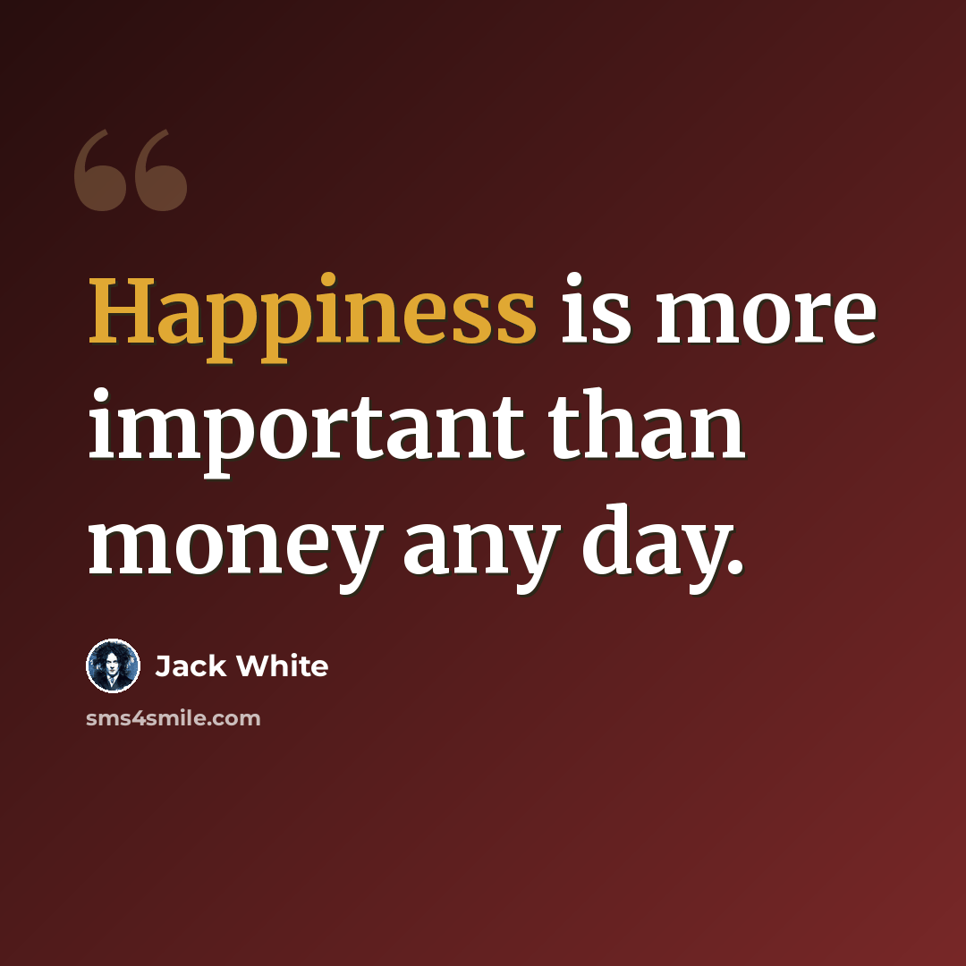 “Happiness is more important than money any day.” quote by Jack White