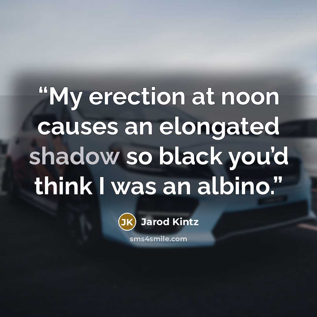 “My erection at noon causes an elongated shadow so black you’d think I was an albino.” quote by Jarod Kintz