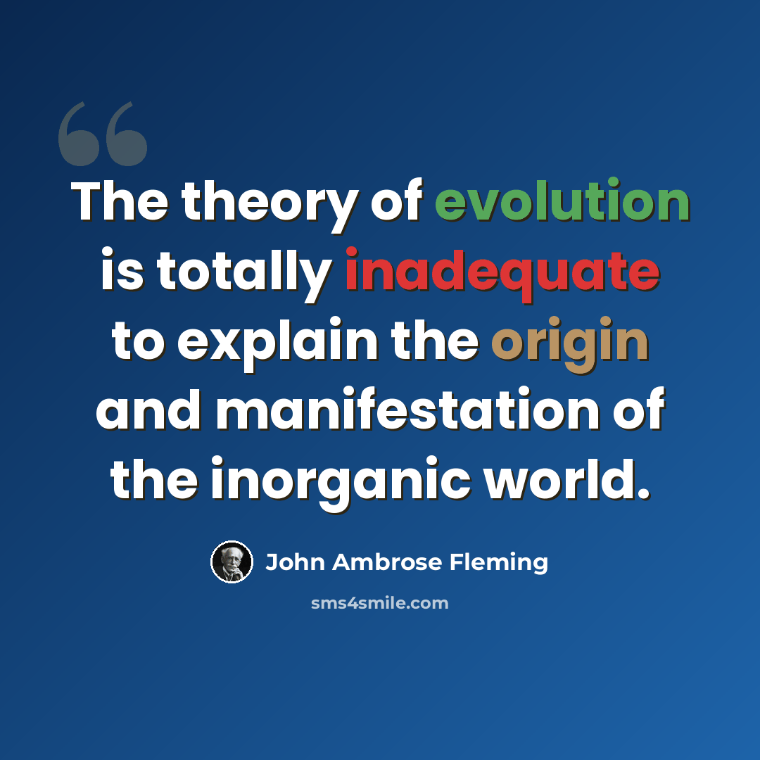 “The theory of evolution is totally inadequate to explain the origin and manifestation of the inorganic world.” quote by John Ambrose Fleming