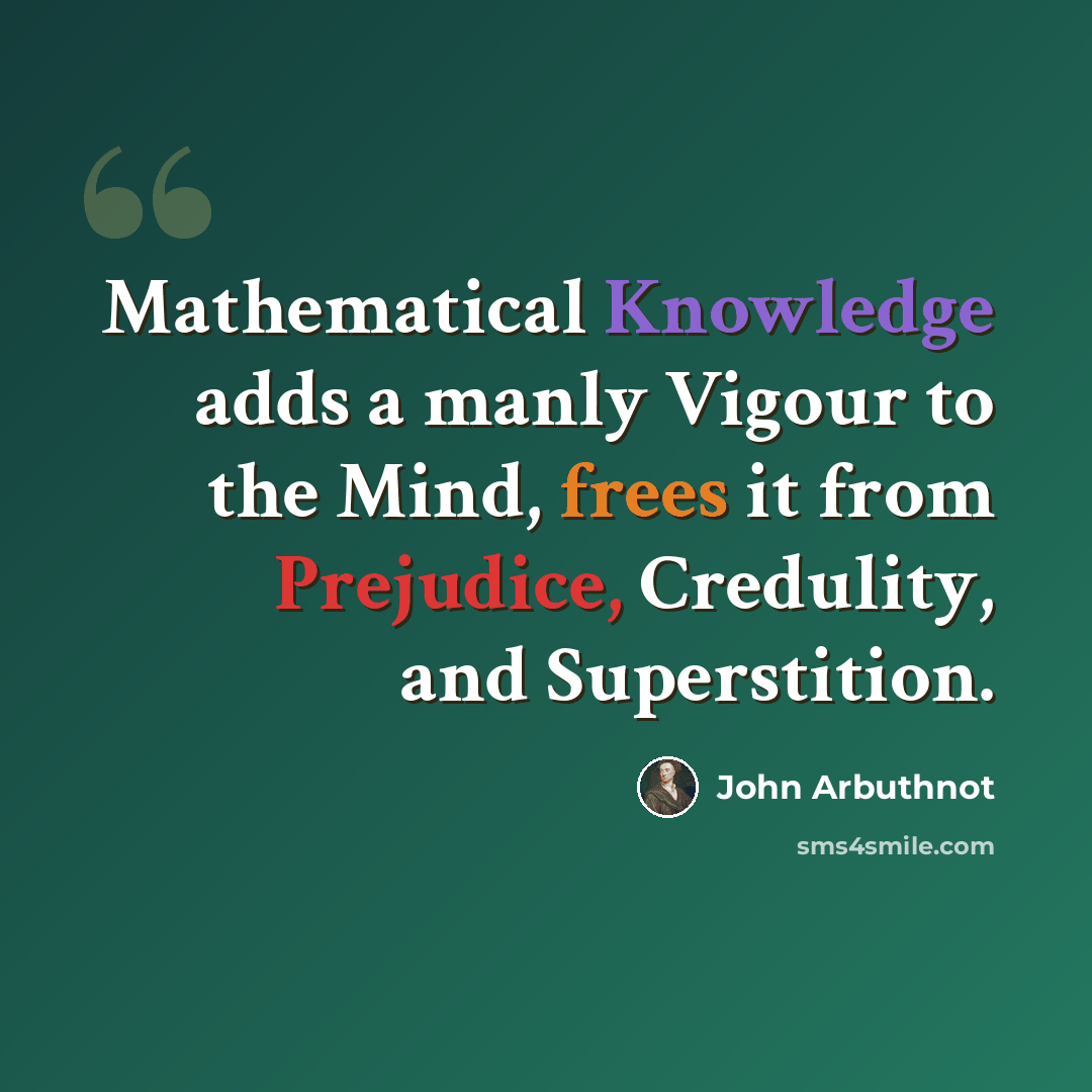 “Mathematical Knowledge adds a manly Vigour to the Mind, frees it from Prejudice, Credulity, and Superstition.” quote by John Arbuthnot