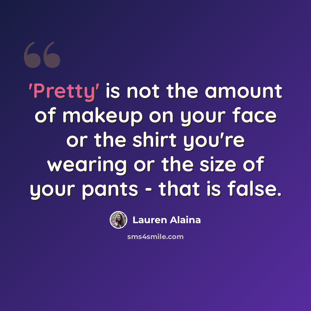 “'Pretty' is not the amount of makeup on your face or the shirt you're wearing or the size of your pants - that is false.” quote by Lauren Alaina