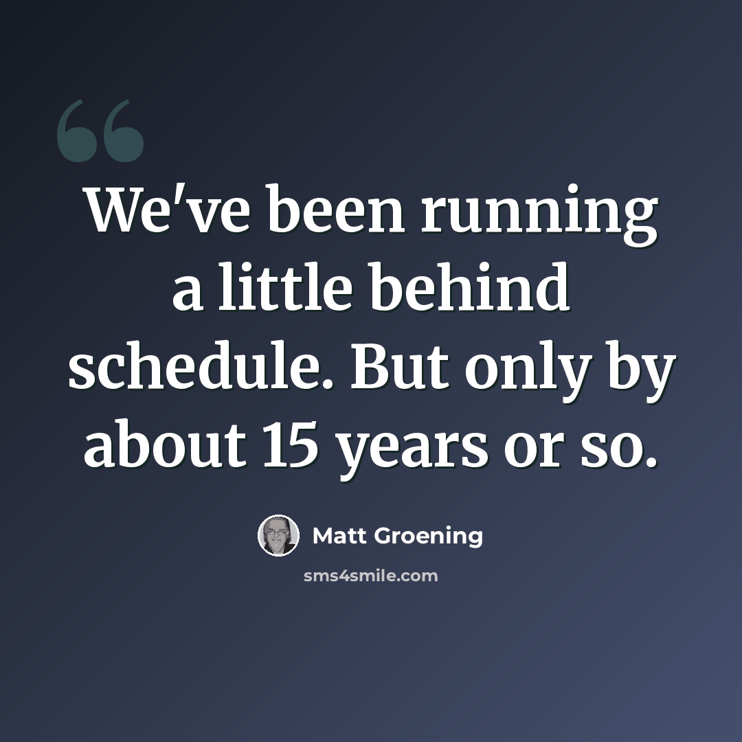 “We've been running a little behind schedule. But only by about 15 years or so.” quote by Matt Groening