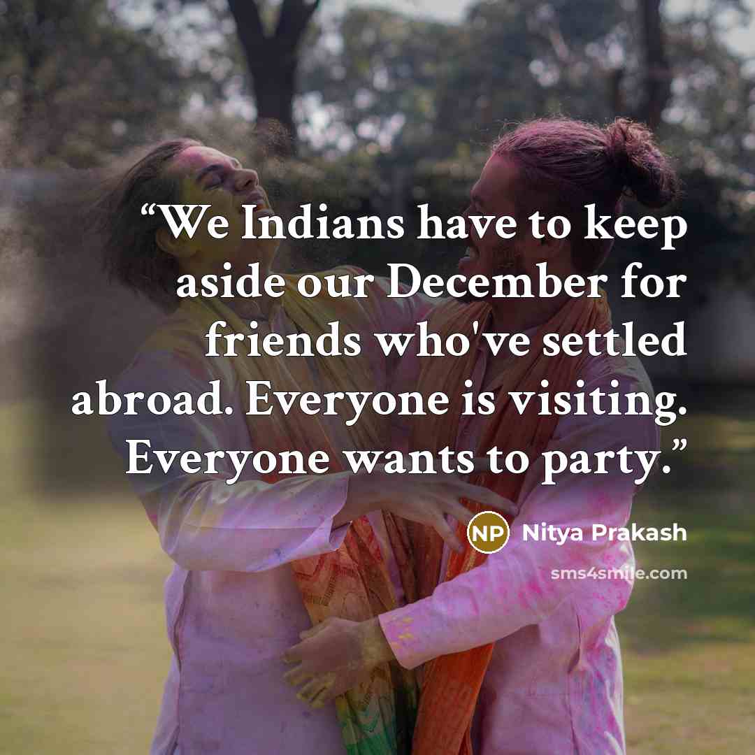 “We Indians have to keep aside our December for friends who've settled abroad. Everyone is visiting. Everyone wants to party.” quote by Nitya Prakash