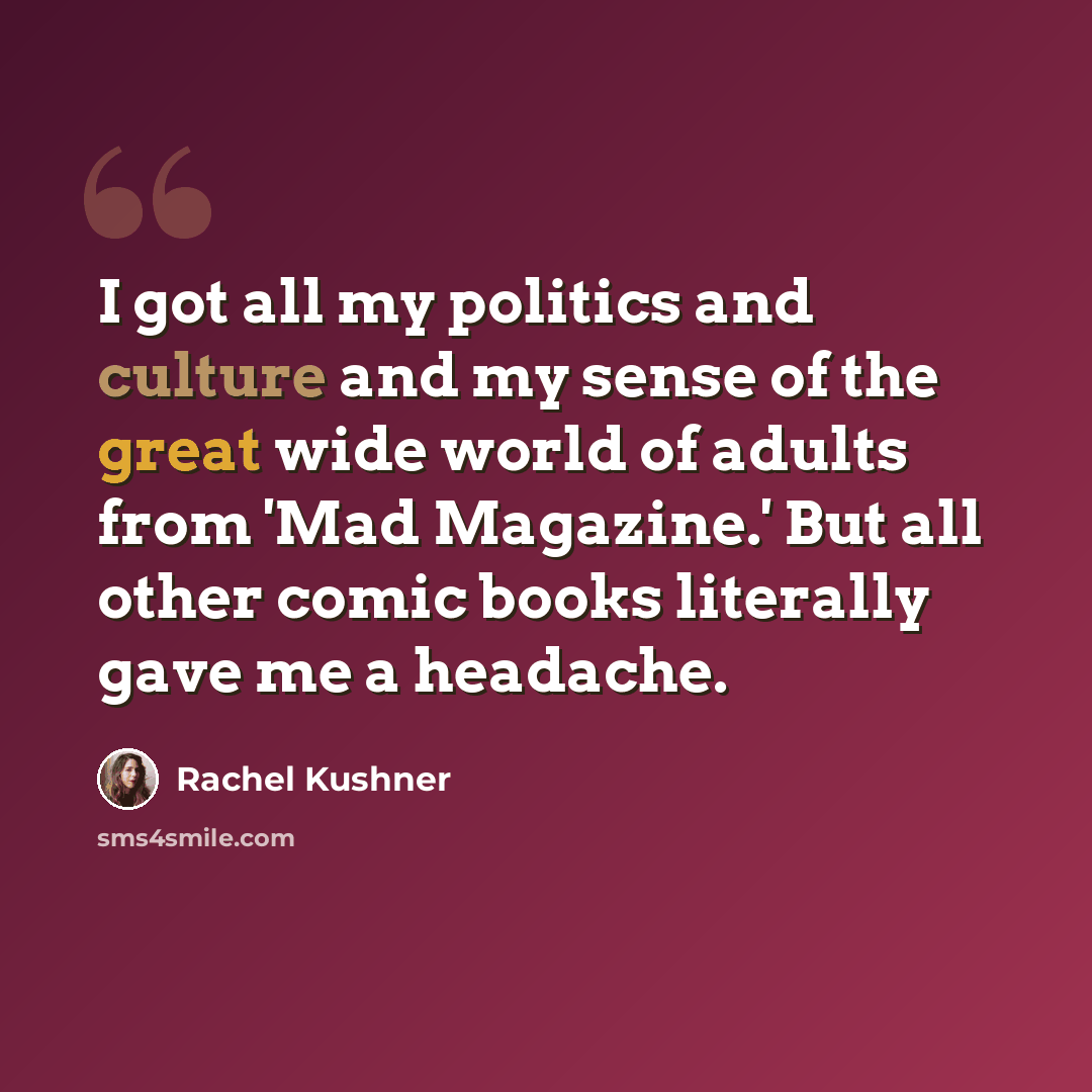 “I got all my politics and culture and my sense of the great wide world of adults from 'Mad Magazine.' But all other comic books literally gave me a headache.” quote by Rachel Kushner