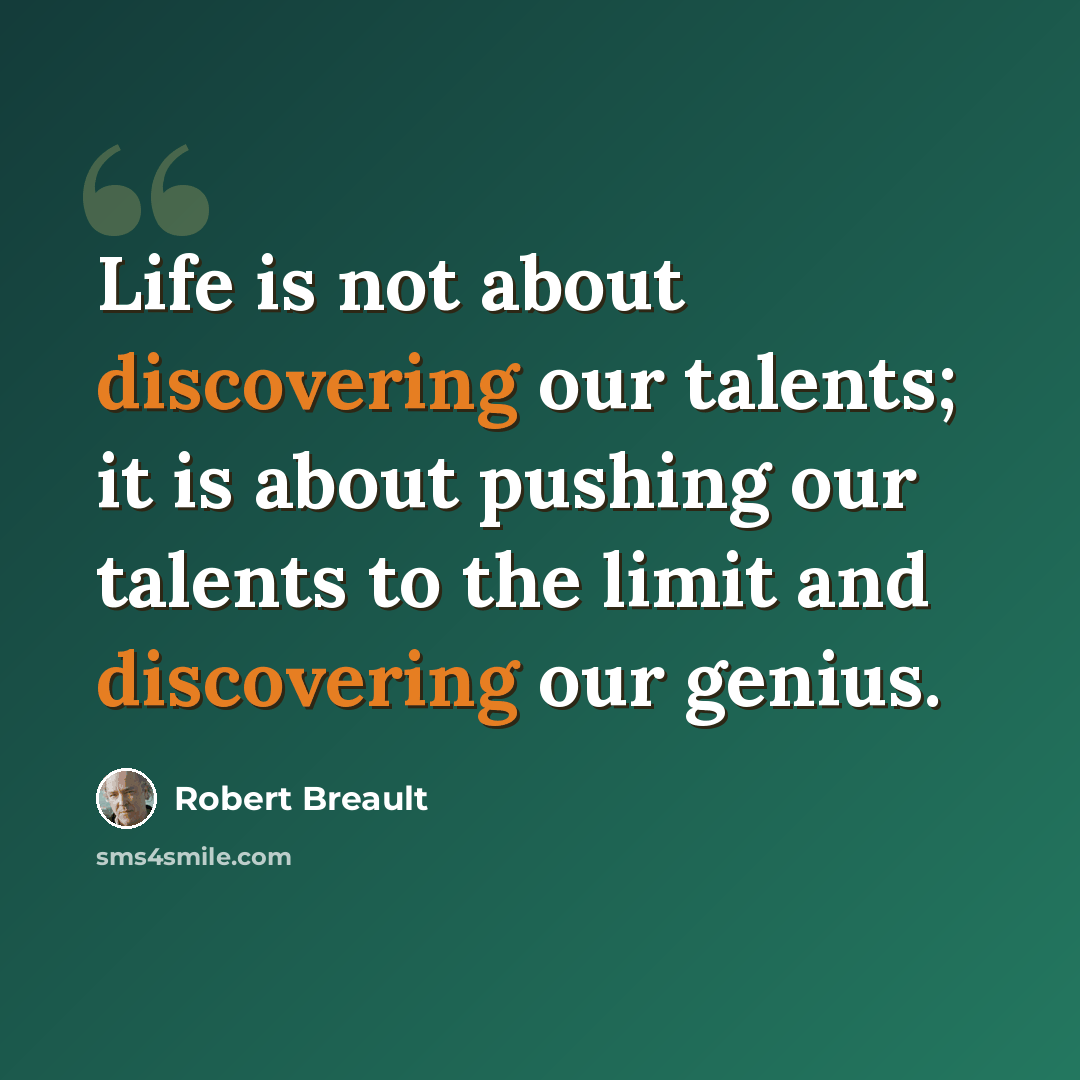“Life is not about discovering our talents; it is about pushing our talents to the limit and discovering our genius.” quote by Robert Breault