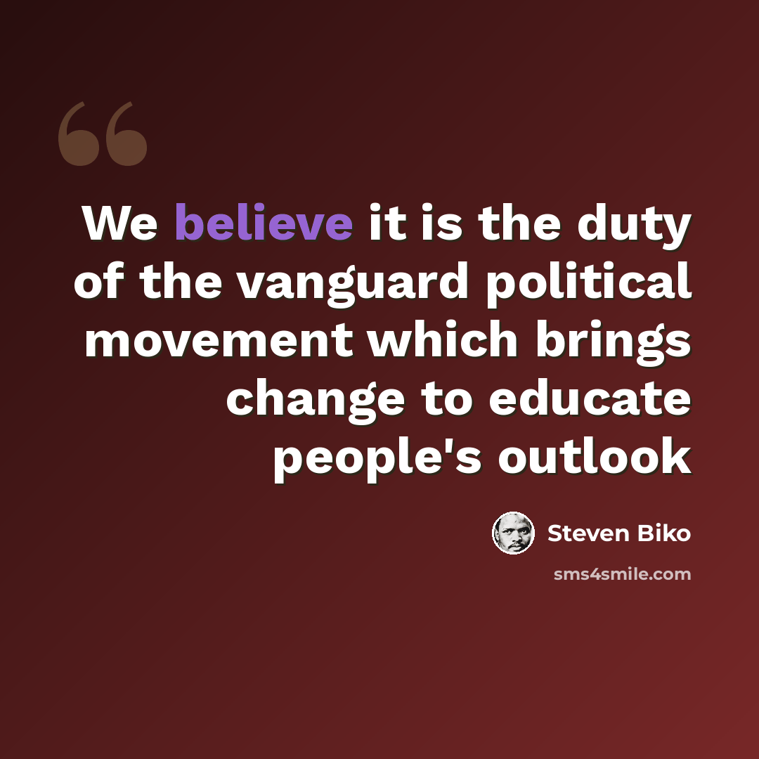 “We believe it is the duty of the vanguard political movement which brings change to educate people's outlook” quote by Steven Biko