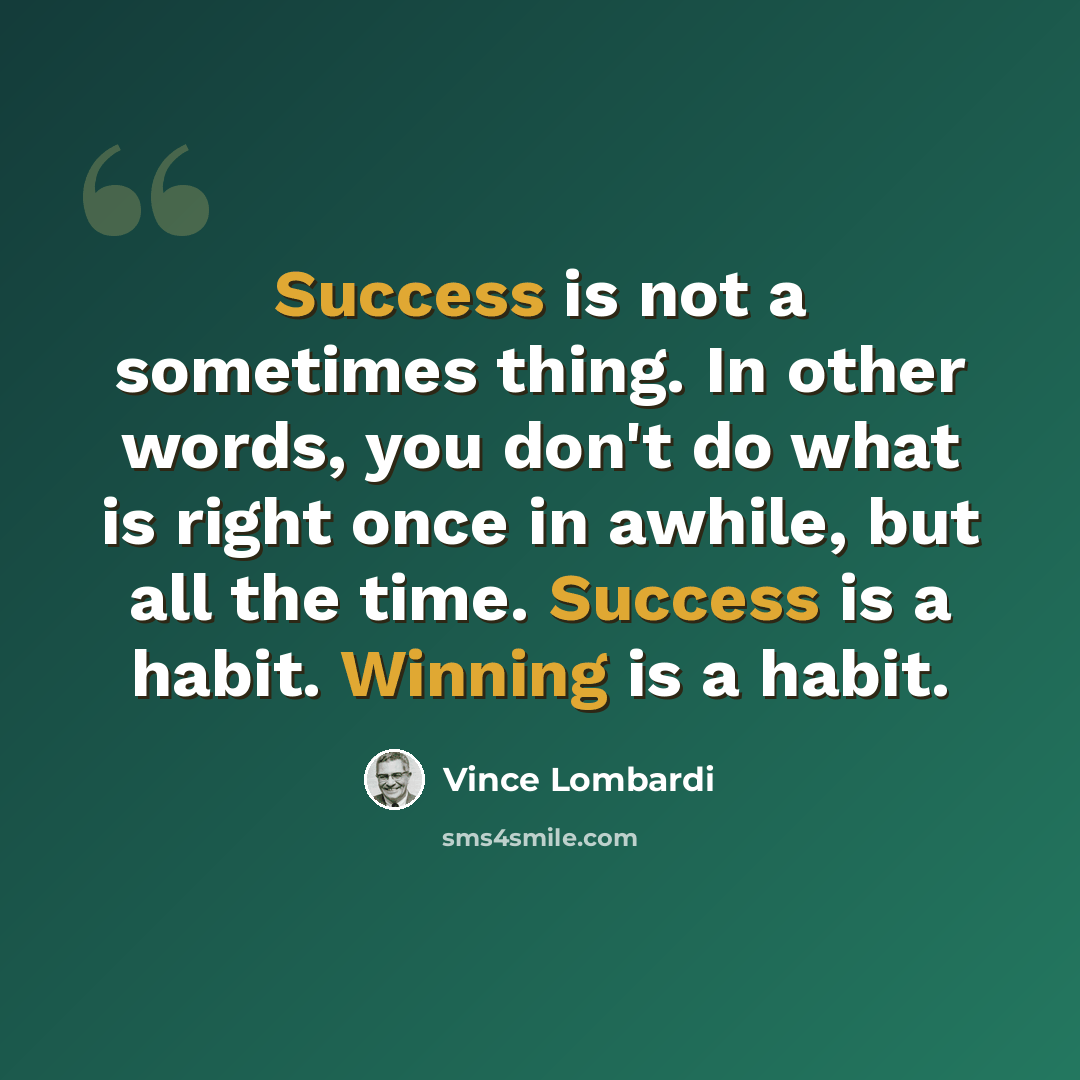 “Success is not a sometimes thing. In other words, you don't do what is right once in awhile, but all the time. Success is a habit. Winning is a habit.” quote by Vince Lombardi