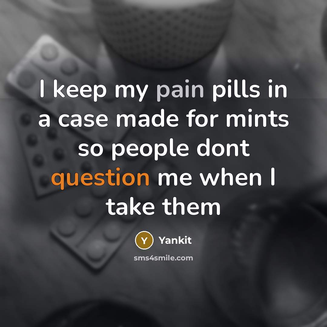 “I keep my pain pills in a case made for mints so people dont question me when I take them” quote by Yankit