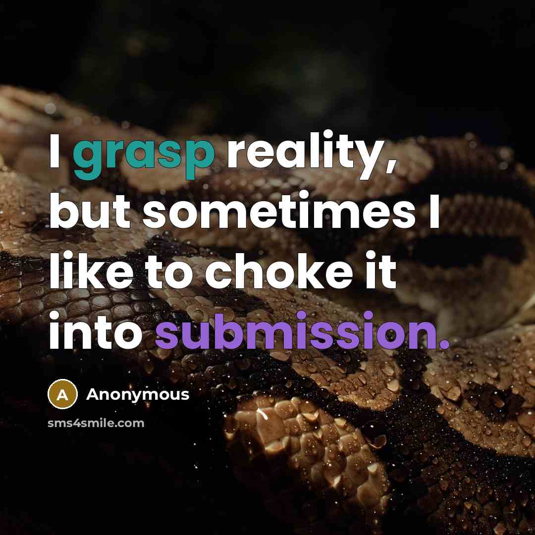“I grasp reality, but sometimes I like to choke it into submission.” quote by Anonymous
