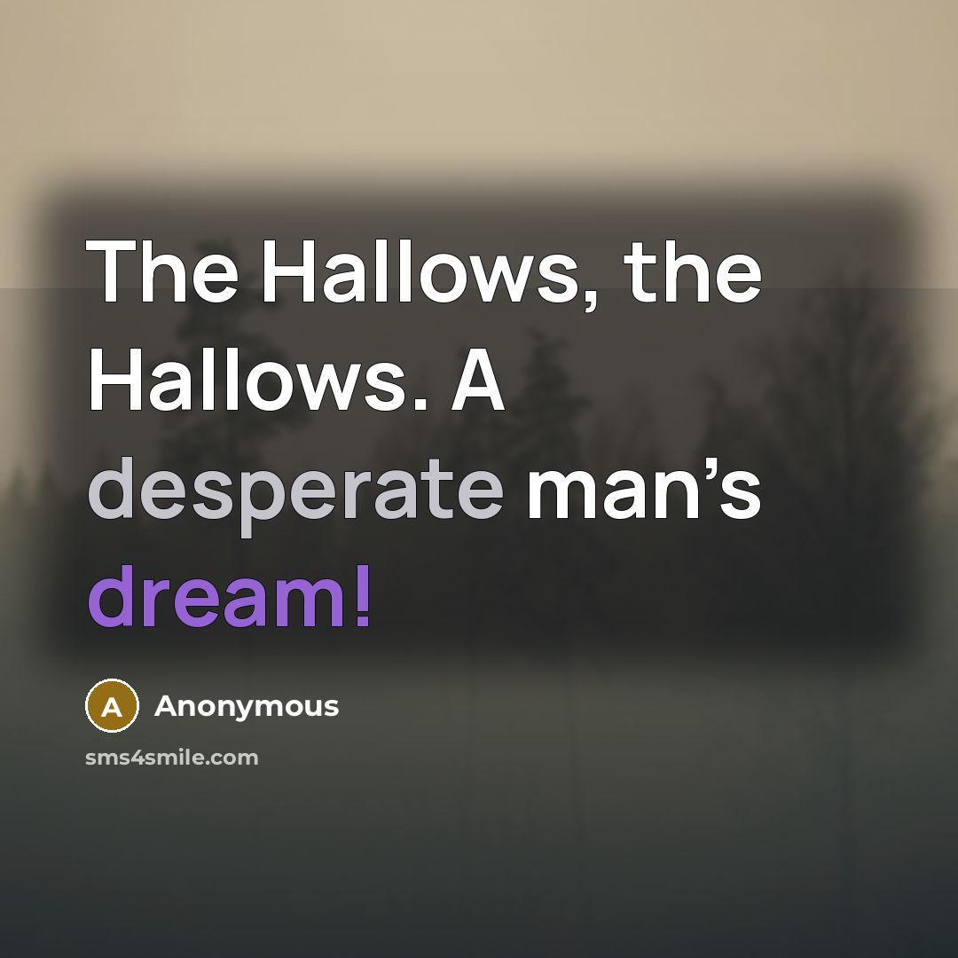 “The Hallows, the Hallows. A desperate man’s dream!” quote by Anonymous