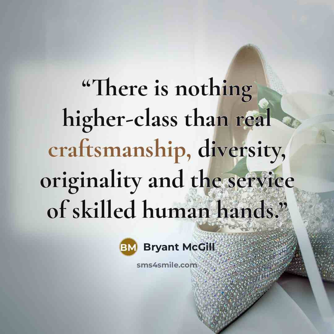 “There is nothing higher-class than real craftsmanship, diversity, originality and the service of skilled human hands.” quote by Bryant McGill