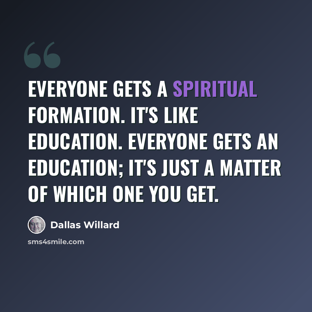 “Everyone gets a spiritual formation. It's like education. Everyone gets an education; it's just a matter of which one you get.” quote by Dallas Willard